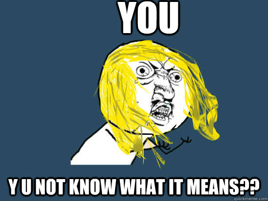 YOU Y U NOT KNOW WHAT IT MEANS??  Y U NO GUY NIRVANA