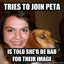 TRIES TO JOIN PETA IS TOLD SHE'D BE BAD FOR THEIR IMAGE  