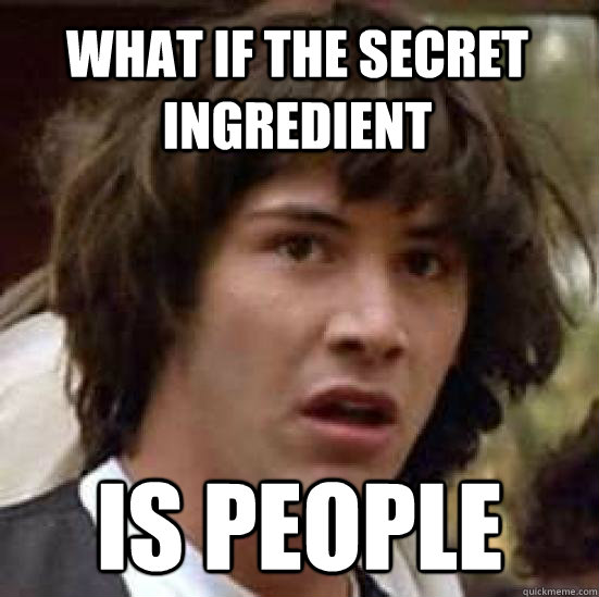 What if the secret ingredient is people - What if the secret ingredient is people  conspiracy keanu