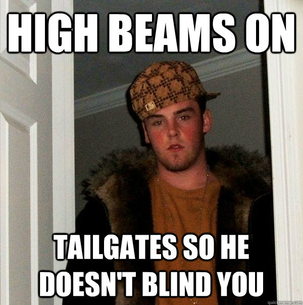 High Beams On tailgates so he doesn't blind you  Scumbag Steve