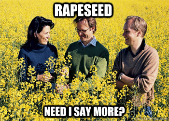 Rapeseed need i say more?  Rapeseed