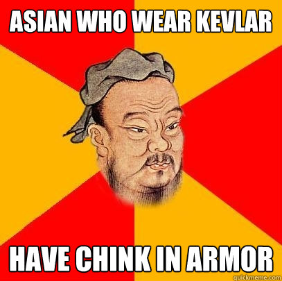 Asian who wear kevlar have chink in armor - Asian who wear kevlar have chink in armor  Confucius says