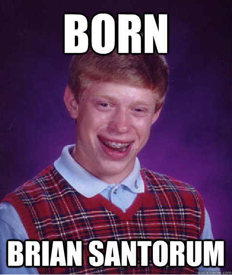 Born Brian Santorum  Bad Luck Brian