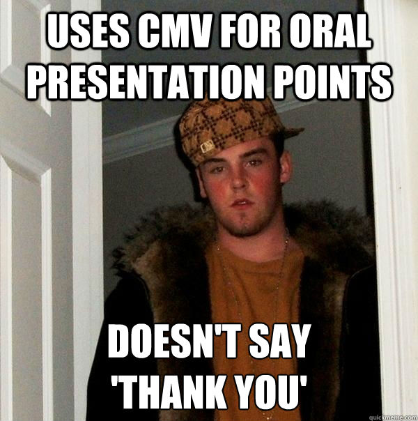 Uses CMV for oral presentation points doesn't say 
'thank you'  Scumbag Steve