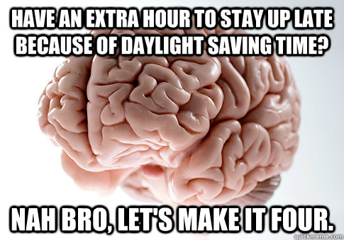 Have an extra hour to stay up late because of daylight saving time? nah bro, Let's make it four.  Scumbag Brain