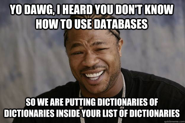 yo dawg, i heard you don't know how to use databases So we are putting dictionaries of dictionaries inside your list of dictionaries  Xzibit