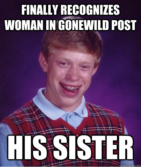 Finally recognizes woman in gonewild post  his sister  Bad Luck Brian