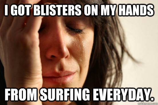 I got blisters on my hands From surfing everyday. - I got blisters on my hands From surfing everyday.  First World Problems