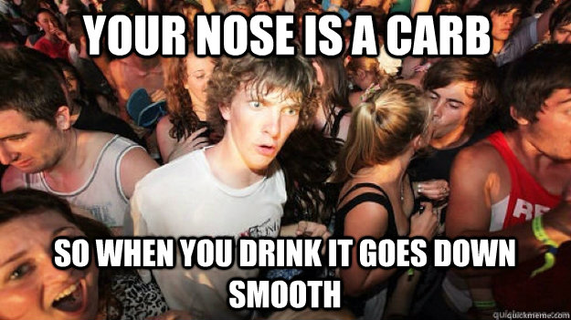 Your nose is a carb So when you drink it goes down smooth  - Your nose is a carb So when you drink it goes down smooth   Clarity Clarence