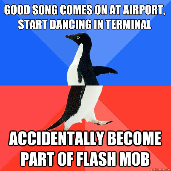 Good song comes on at airport, start dancing in terminal Accidentally become part of Flash Mob  Socially Awkward Awesome Penguin