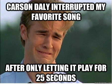 Carson Daly interrupted my favorite song after only letting it play for 25 seconds  1990s Problems