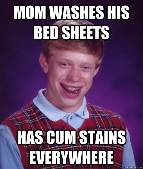 mom washes his bed sheets has cum stains everywhere  Bad Luck Brian