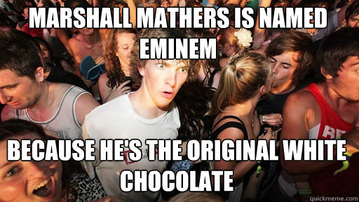 Marshall Mathers is named eminem because he's the original white chocolate - Marshall Mathers is named eminem because he's the original white chocolate  Sudden Clarity Clarence