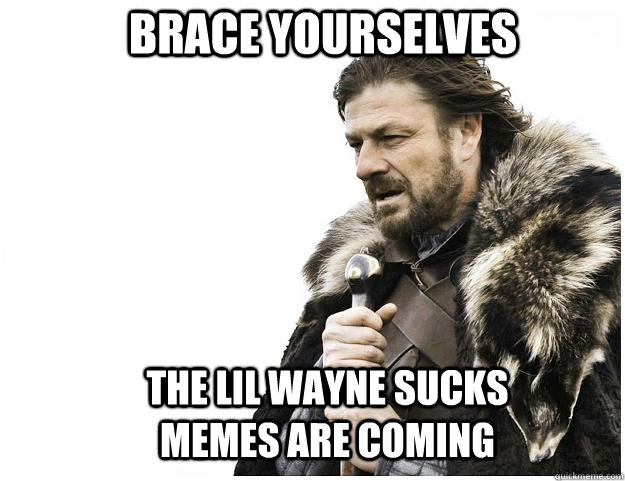 Brace yourselves The lil wayne sucks memes are coming  Imminent Ned