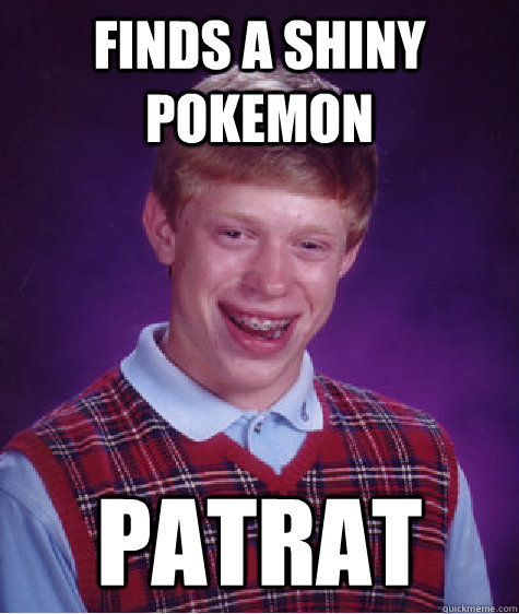 Finds a shiny pokemon Patrat  Bad Luck Brian