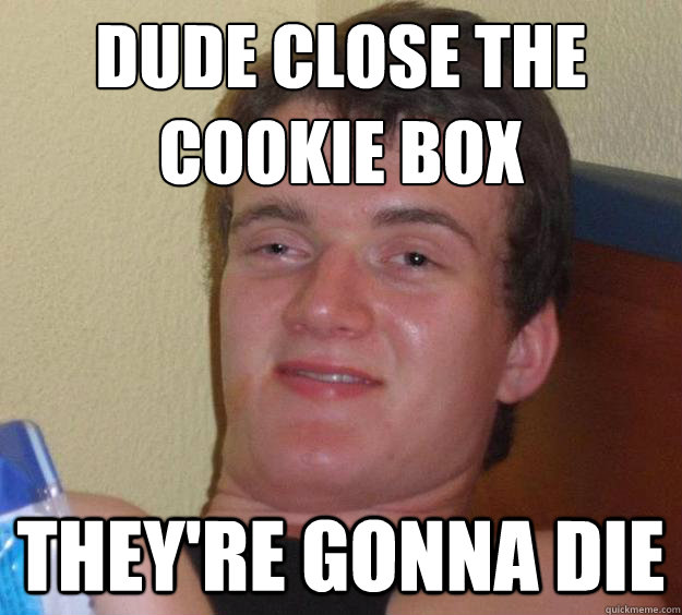 dude close the cookie box they're gonna die  10 Guy