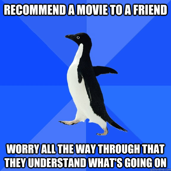 Recommend a movie to a friend Worry all the way through that they understand what's going on  Socially Awkward Penguin