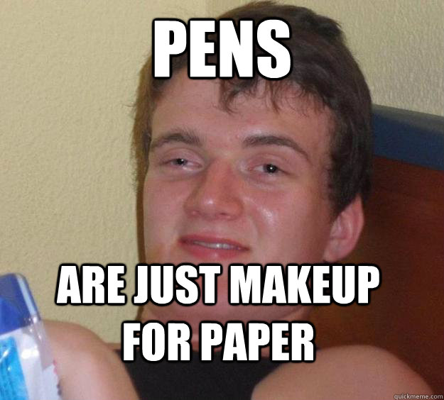 Pens Are just makeup for paper  10 Guy