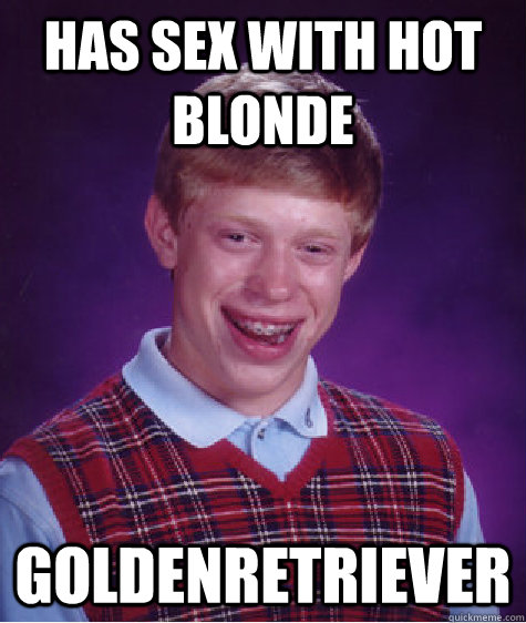 Has sex with hot blonde goldenretriever   Bad Luck Brian