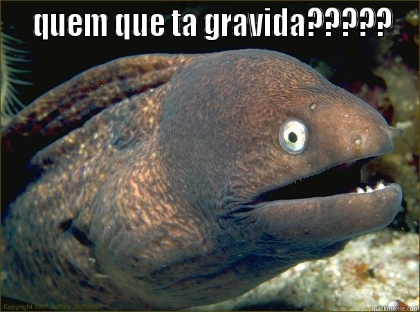   QUEM QUE TA GRAVIDA?????  Bad Joke Eel