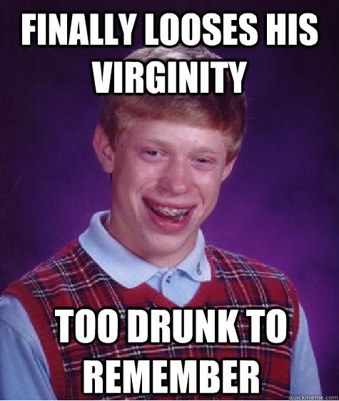 Finally looses his virginity too drunk to remember  Bad Luck Brian