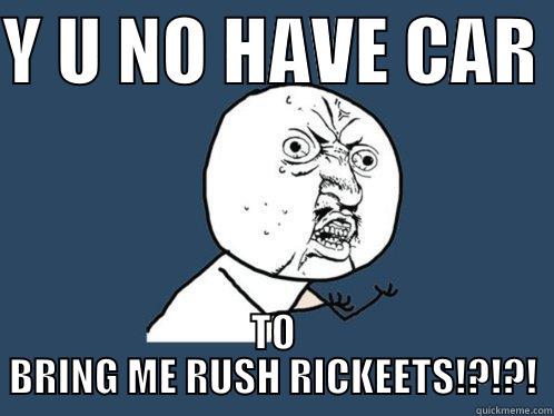 Y U NO HAVE CAR  TO BRING ME RUSH RICKEETS!?!?! Y U No