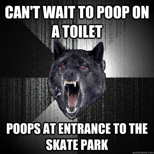 Can't wait to poop on a toilet Poops at entrance to the skate park  Insanity Wolf