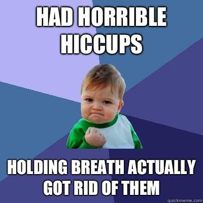 Had horrible hiccups Holding breath actually got rid of them   Success Kid