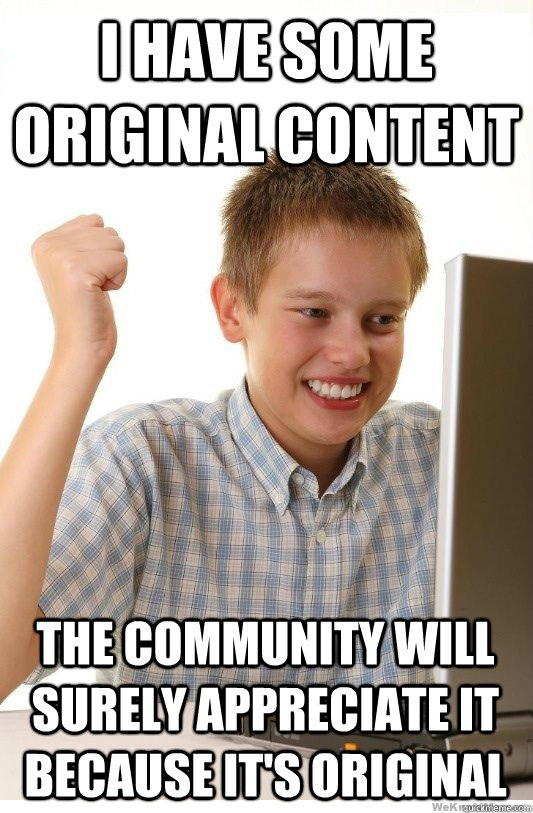 i have some original content the community will surely appreciate it because it's original  First Day On Internet Kid