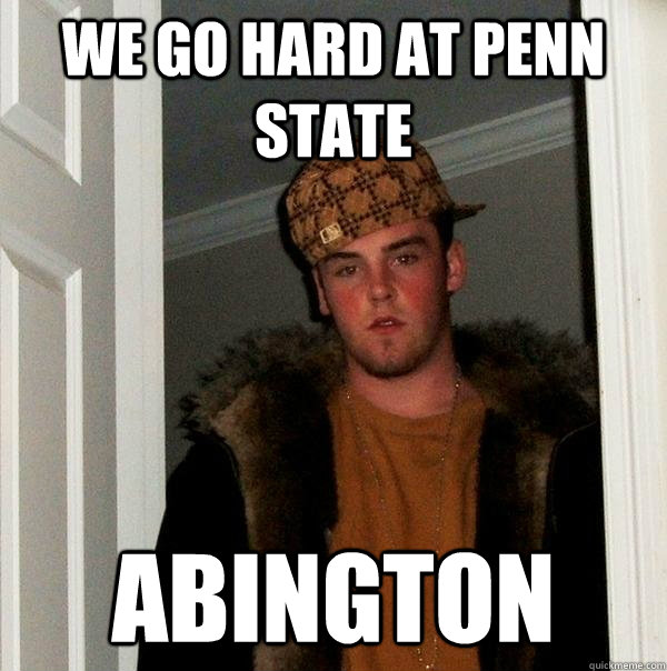 we go hard at penn state abington  Scumbag Steve