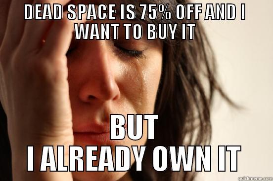 DEAD SPACE IS 75% OFF AND I WANT TO BUY IT BUT I ALREADY OWN IT First World Problems