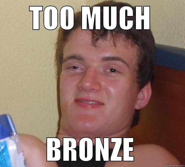 TOO MUCH BRONZE 10 Guy