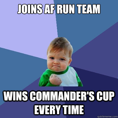 Joins AF run team Wins Commander's Cup every time  Success Kid