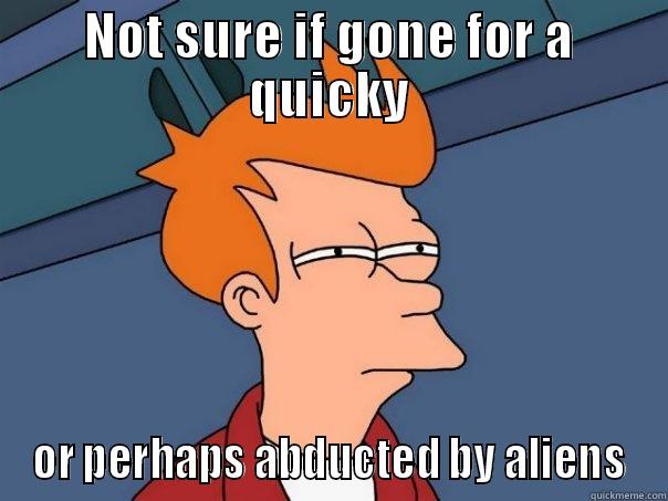 NOT SURE IF GONE FOR A QUICKY OR PERHAPS ABDUCTED BY ALIENS Futurama Fry