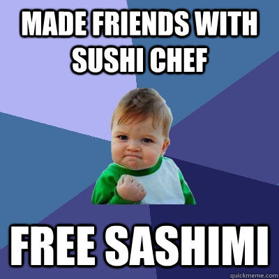 Made friends with sushi chef Free sashimi - Made friends with sushi chef Free sashimi  Success Kid