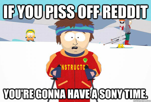 If you piss off reddit You're gonna have a Sony time.  South Park Youre Gonna Have a Bad Time