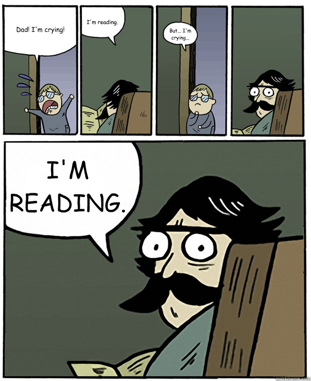 Dad! I'm crying! I'm reading. But... I'm crying... I'M READING. - Dad! I'm crying! I'm reading. But... I'm crying... I'M READING.  Stare Dad