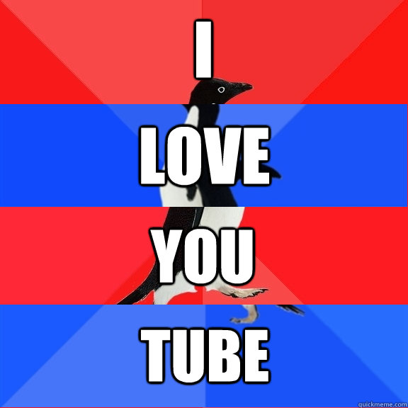 i love you tube - i love you tube  Socially Awesome Awkward Awesome Awkward Penguin