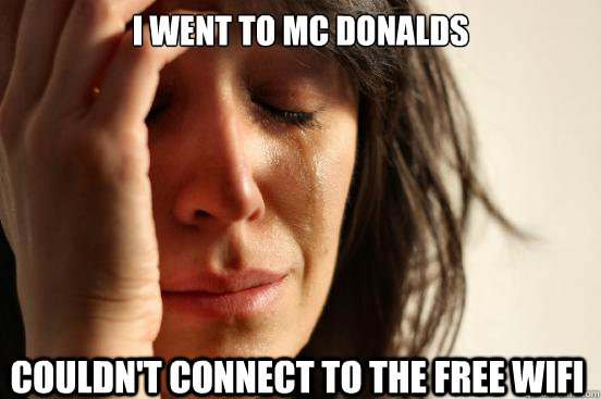 I went to Mc Donalds Couldn't connect to the free WIFI   First World Problems