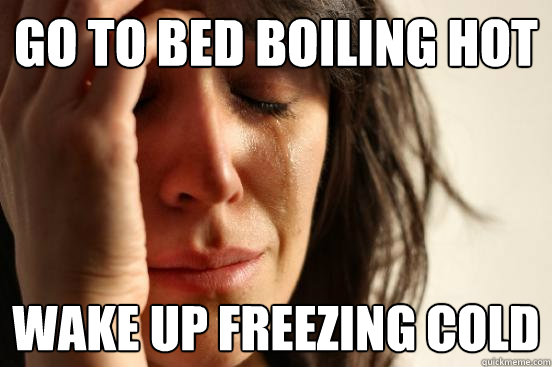 go to bed boiling hot wake up freezing cold - go to bed boiling hot wake up freezing cold  First World Problems