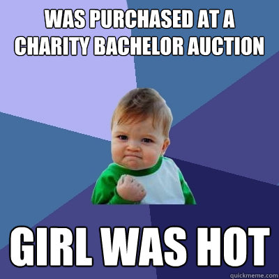 Was purchased at a charity bachelor auction GIRL WAS HOT  Success Kid