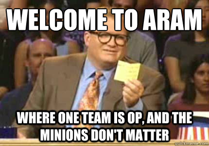 Welcome to ARAM Where one team is OP, and the minions don't matter  Whose Line
