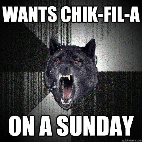 Wants Chik-Fil-A  On a Sunday  Insanity Wolf