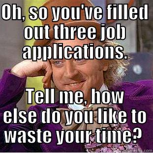 OH, SO YOU'VE FILLED OUT THREE JOB APPLICATIONS. TELL ME, HOW ELSE DO YOU LIKE TO WASTE YOUR TIME?  Creepy Wonka