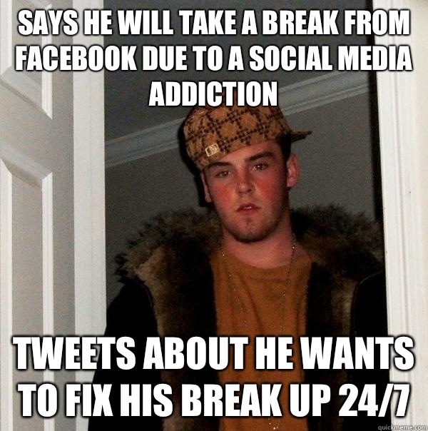 Says he will take a break from Facebook due to a social media addiction Tweets about he wants to fix his break up 24/7  Scumbag Steve