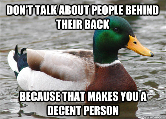 Don't talk about people behind their back Because that makes you a decent person - Don't talk about people behind their back Because that makes you a decent person  Actual Advice Mallard