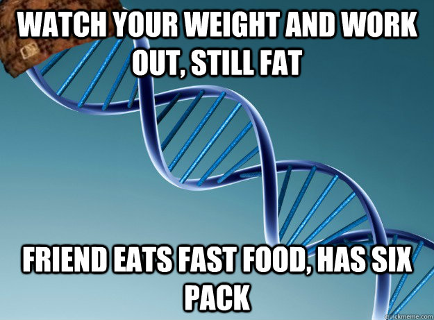 Watch your weight and work out, still fat Friend eats fast food, has six pack  Scumbag Genetics