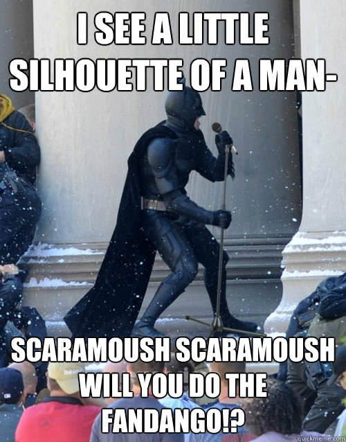 i see a little silhouette of a man- scaramoush scaramoush will you do the fandango!?  Karaoke Batman