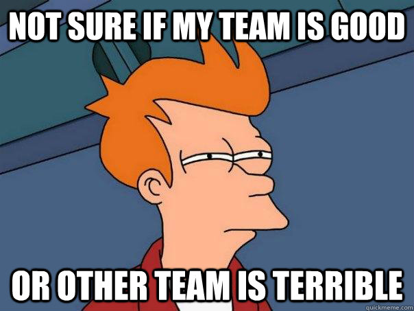 Not sure if my team is good Or other team is terrible - Not sure if my team is good Or other team is terrible  Futurama Fry
