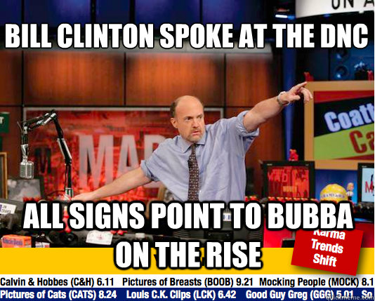 Bill Clinton spoke at the dnc
 All signs point to bubba on the rise - Bill Clinton spoke at the dnc
 All signs point to bubba on the rise  Mad Karma with Jim Cramer